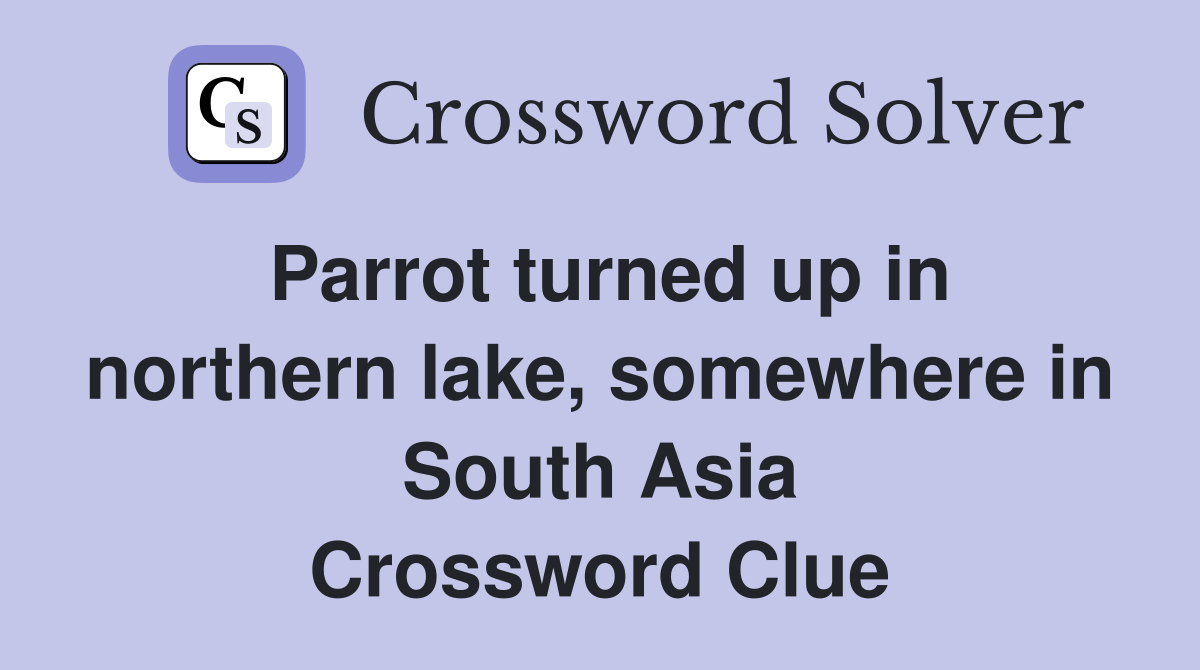Parrot turned up in northern lake, somewhere in South Asia Crossword Clue