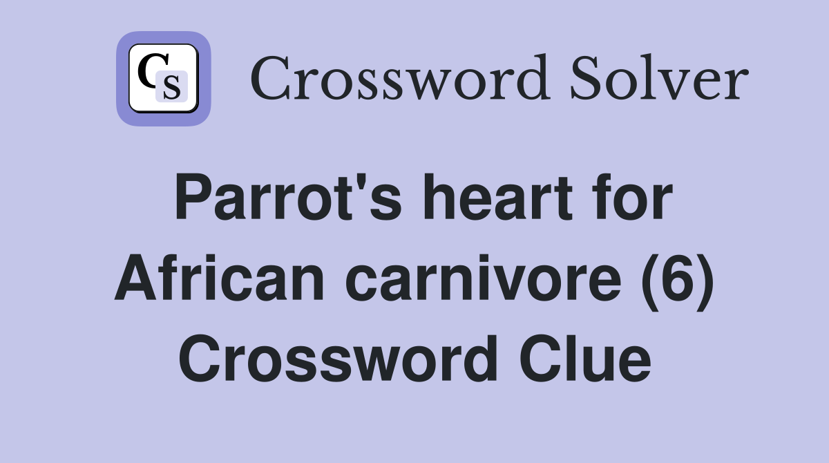 Parrot's heart for African carnivore (6) Crossword Clue
