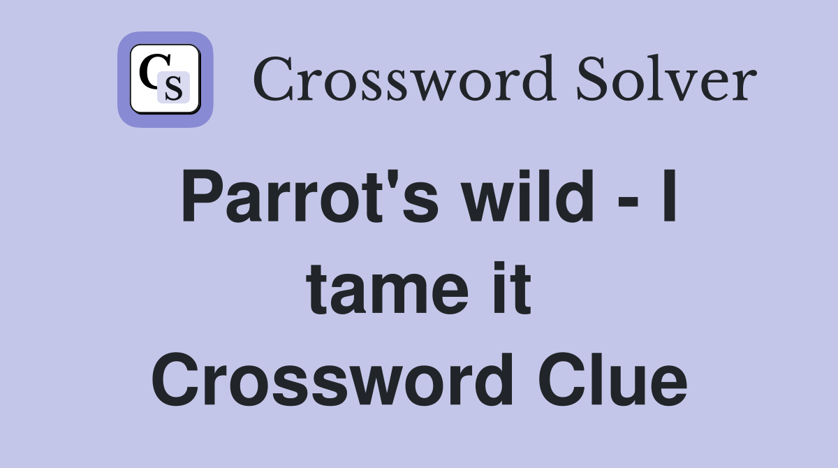 Parrot's wild - I tame it Crossword Clue