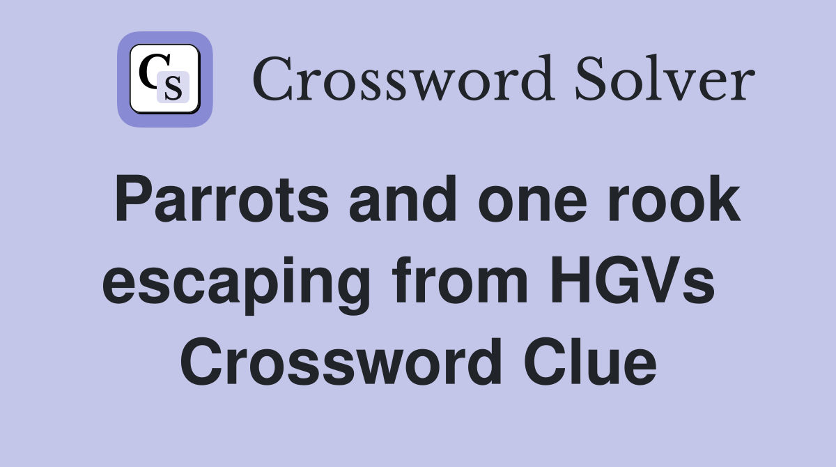 Parrots and one rook escaping from HGVs  Crossword Clue