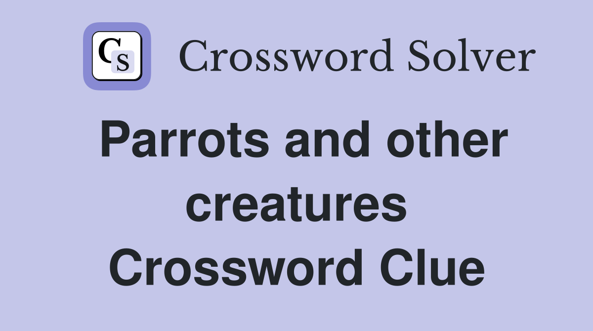 Parrots and other creatures Crossword Clue