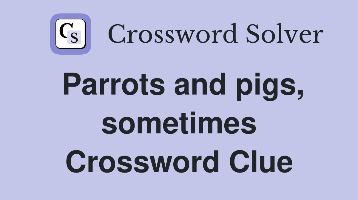 Parrots and pigs, sometimes Crossword Clue