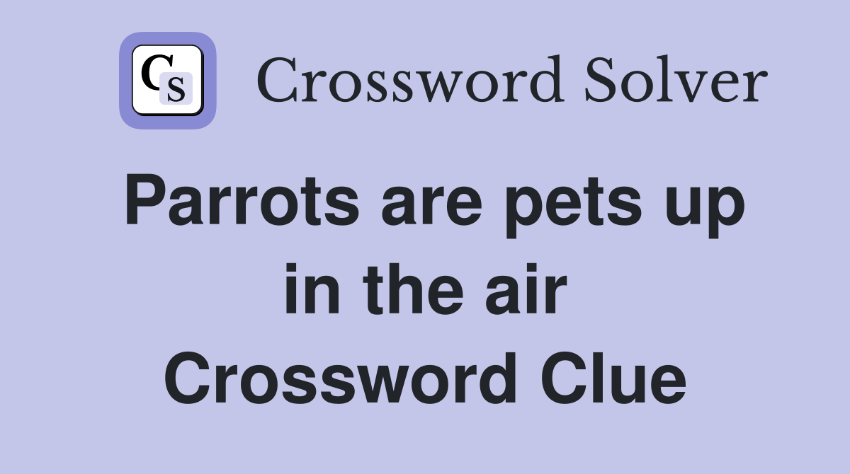 Parrots are pets up in the air Crossword Clue