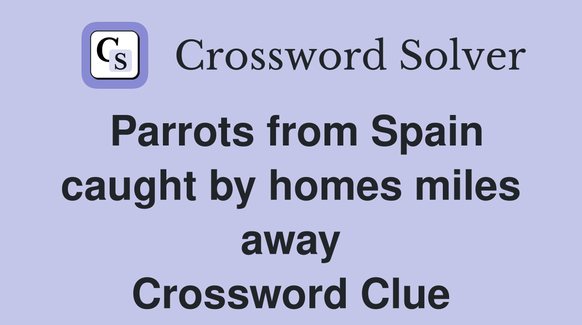 Parrots from Spain caught by homes miles away Crossword Clue