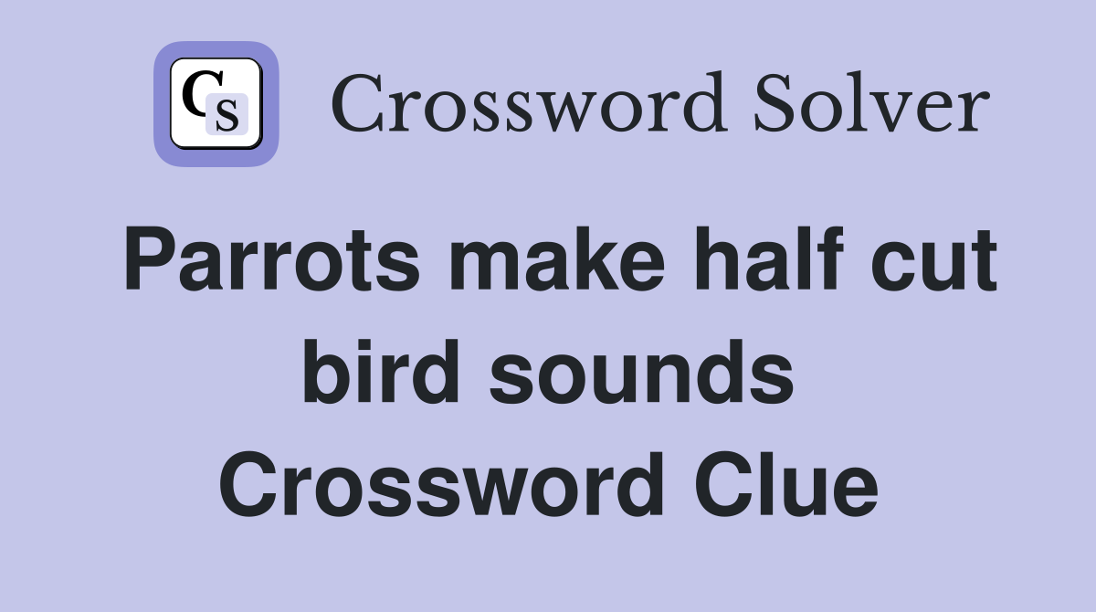 Parrots make half cut bird sounds Crossword Clue