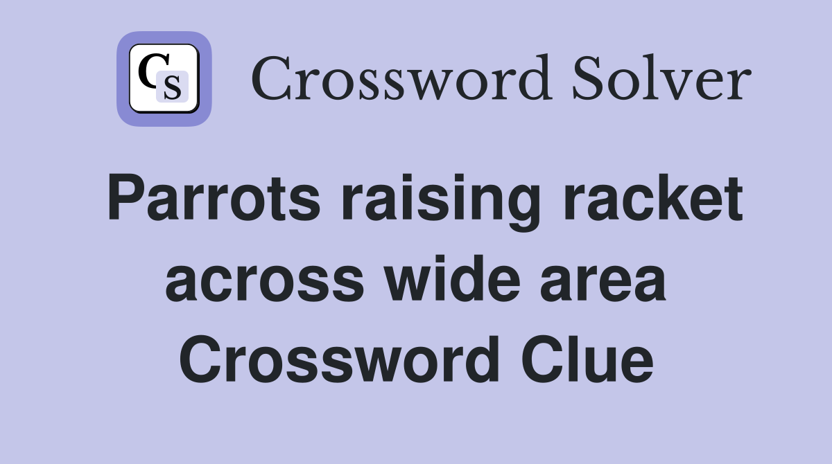 Parrots raising racket across wide area Crossword Clue