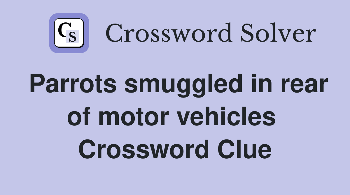 Parrots smuggled in rear of motor vehicles  Crossword Clue