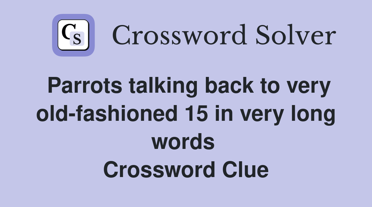 Parrots talking back to very old-fashioned 15 in very long words  Crossword Clue