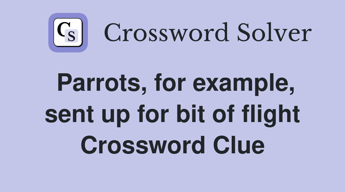 Parrots, for example, sent up for bit of flight Crossword Clue