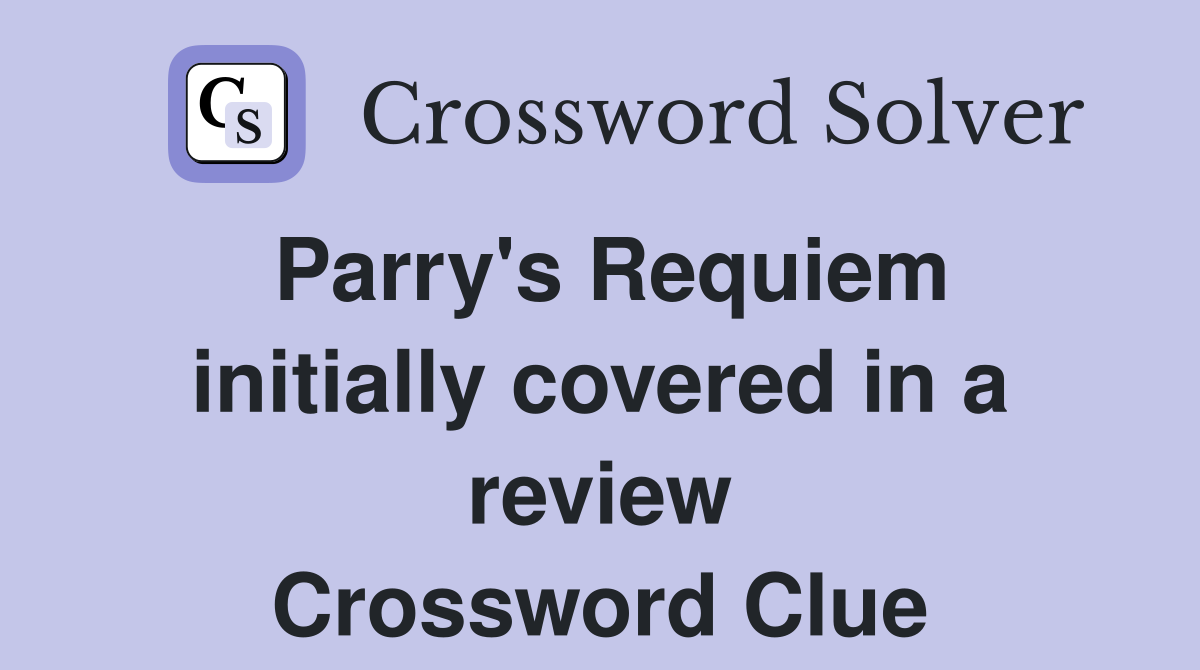 Parry's Requiem initially covered in a review Crossword Clue
