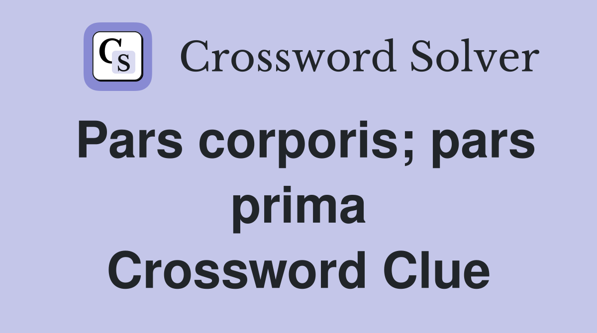 Pars corporis; pars prima Crossword Clue