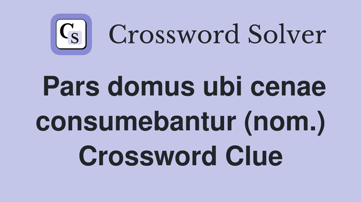 Pars domus ubi cenae consumebantur (nom.) Crossword Clue