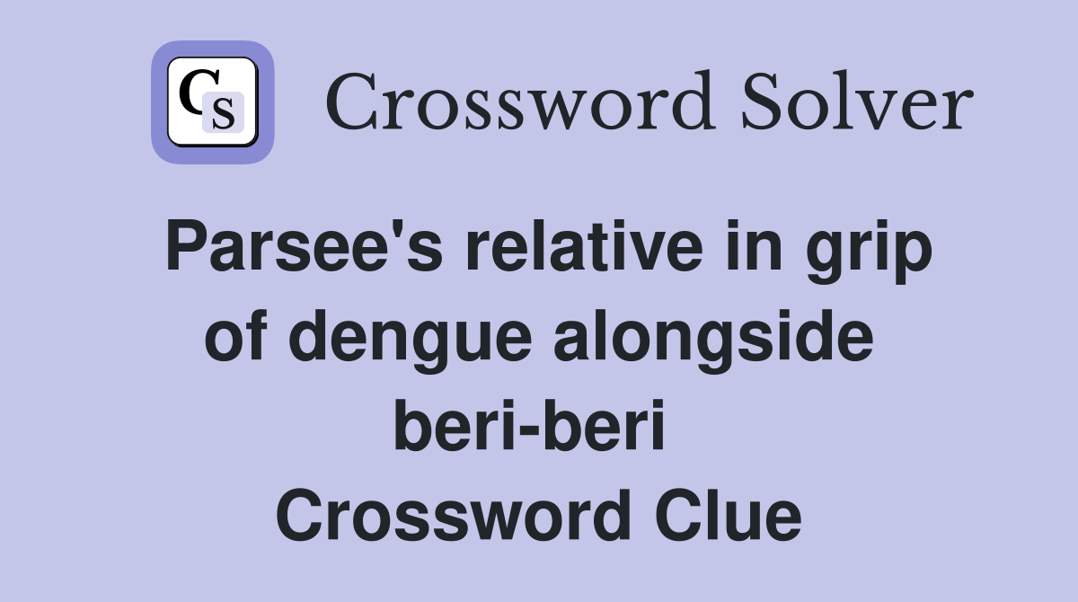 Parsee's relative in grip of dengue alongside beri-beri  Crossword Clue