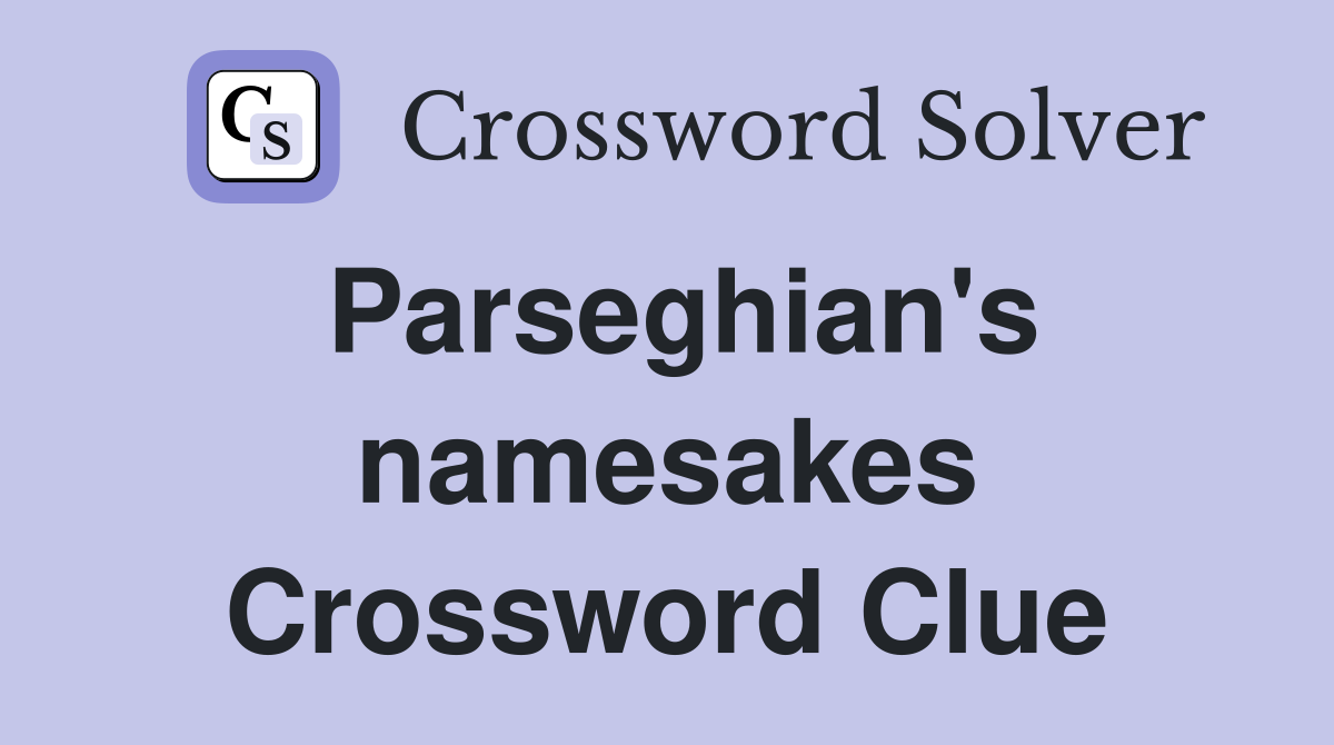 Parseghian's namesakes Crossword Clue