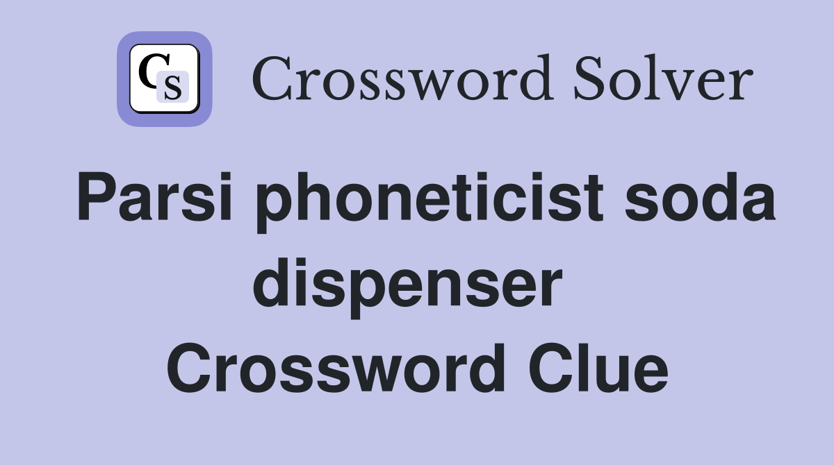 Parsi phoneticist soda dispenser  Crossword Clue