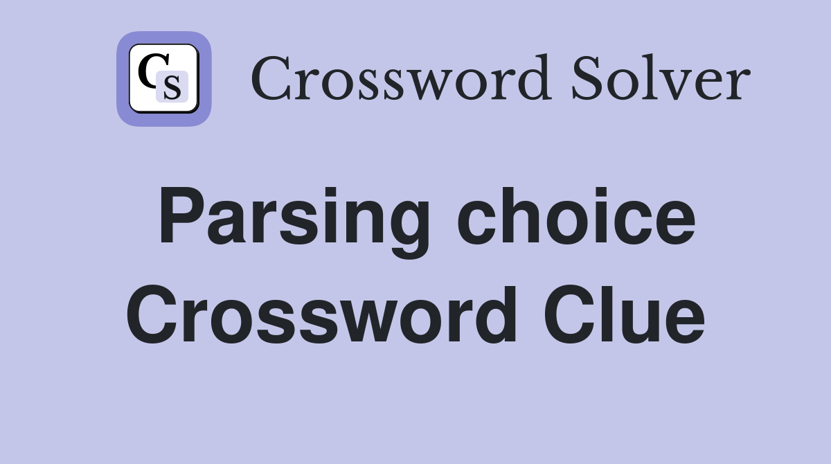 Parsing choice Crossword Clue