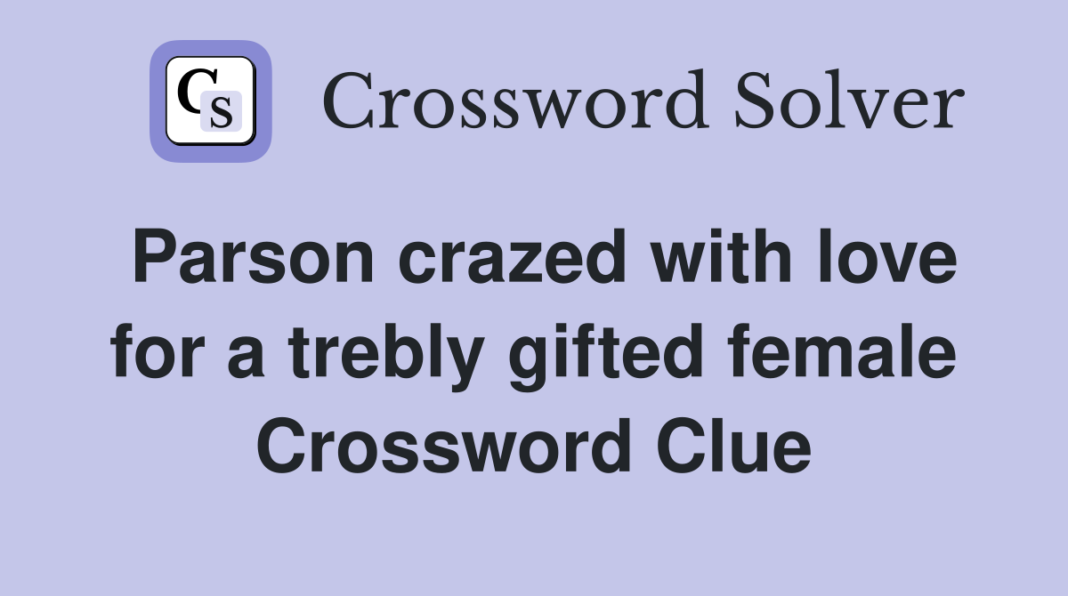 Parson crazed with love for a trebly gifted female Crossword Clue