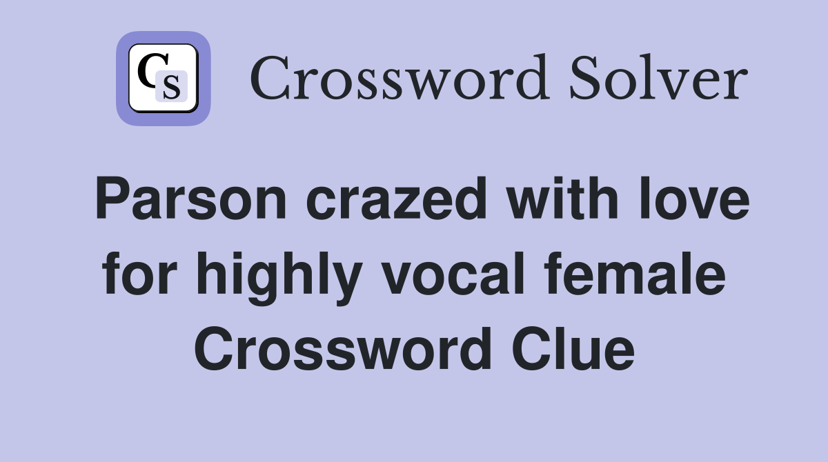 Parson crazed with love for highly vocal female Crossword Clue