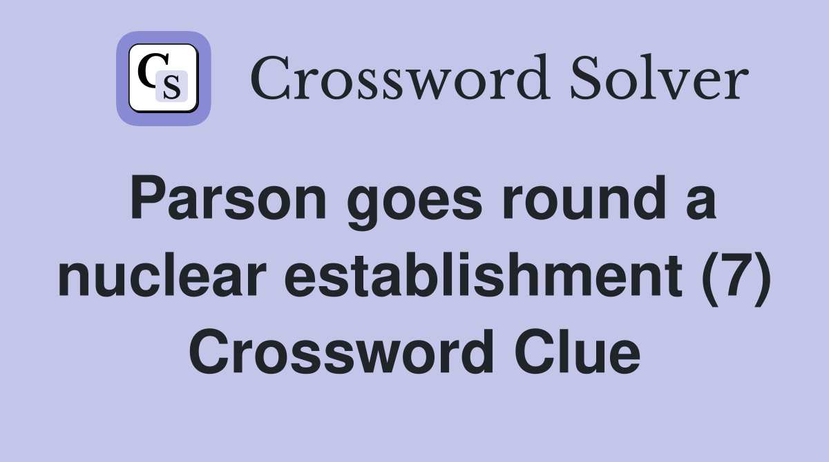 Parson goes round a nuclear establishment (7) Crossword Clue