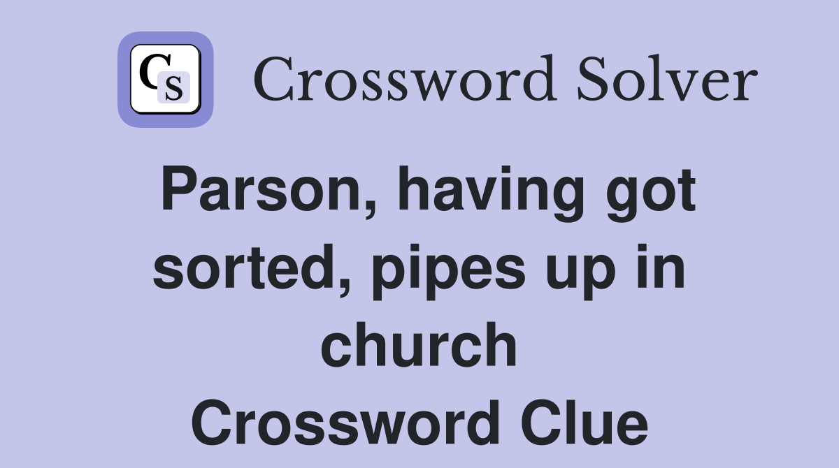 Parson, having got sorted, pipes up in church Crossword Clue
