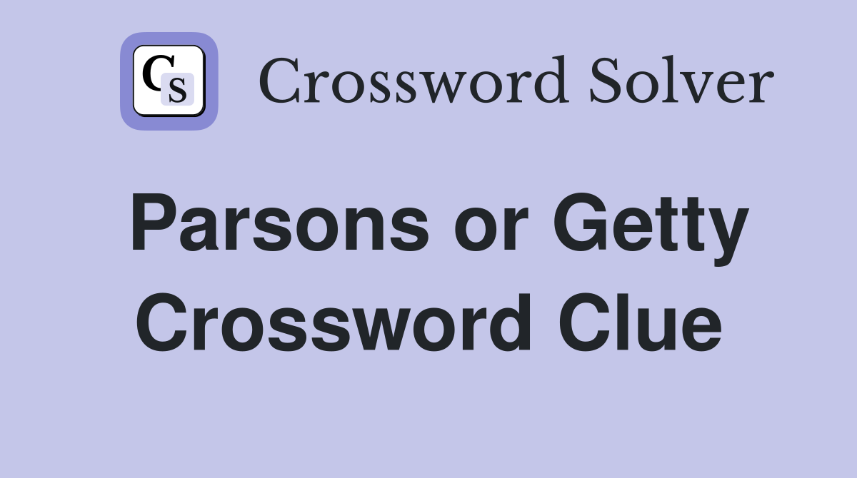 Parsons or Getty Crossword Clue