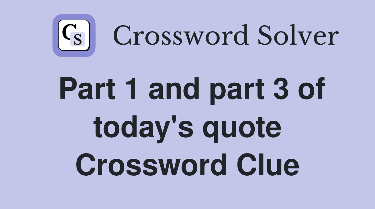 Part 1 and part 3 of today's quote Crossword Clue