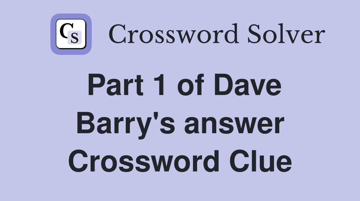 Part 1 of Dave Barry's answer Crossword Clue