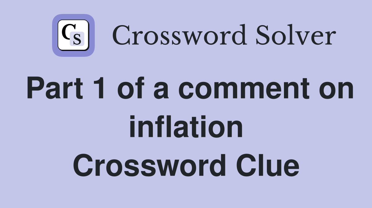 Part 1 of a comment on inflation Crossword Clue