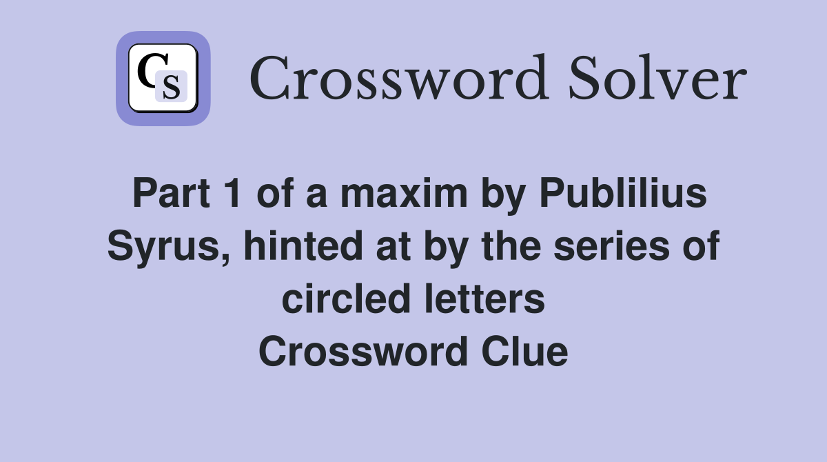 Part 1 of a maxim by Publilius Syrus, hinted at by the series of circled letters Crossword Clue