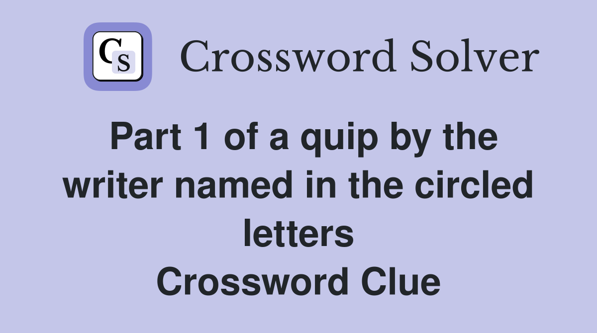 Part 1 of a quip by the writer named in the circled letters Crossword Clue