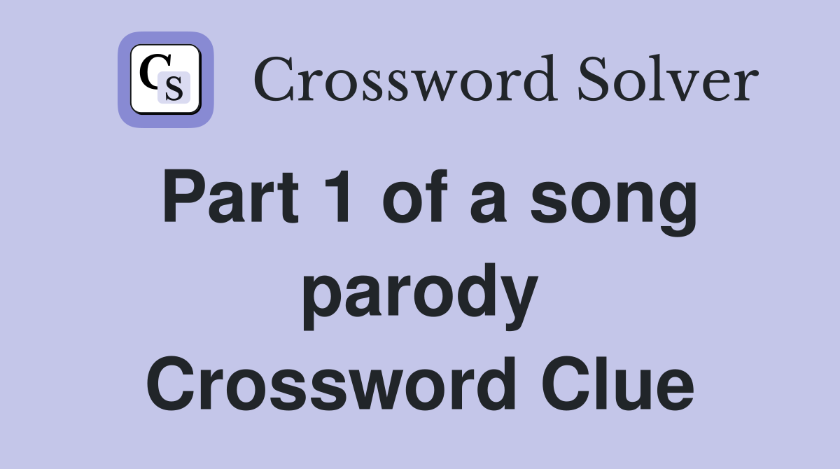 Part 1 of a song parody Crossword Clue