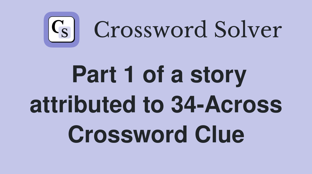 Part 1 of a story attributed to 34-Across Crossword Clue