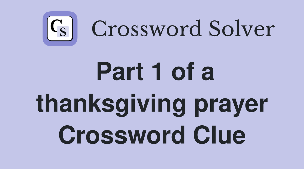 Part 1 of a thanksgiving prayer Crossword Clue