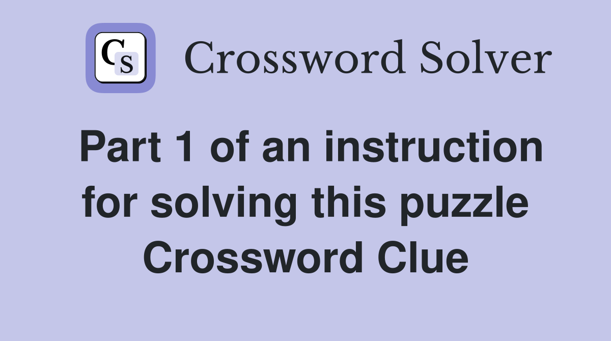 Part 1 of an instruction for solving this puzzle Crossword Clue