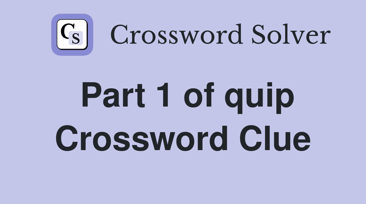 Part 1 of quip Crossword Clue