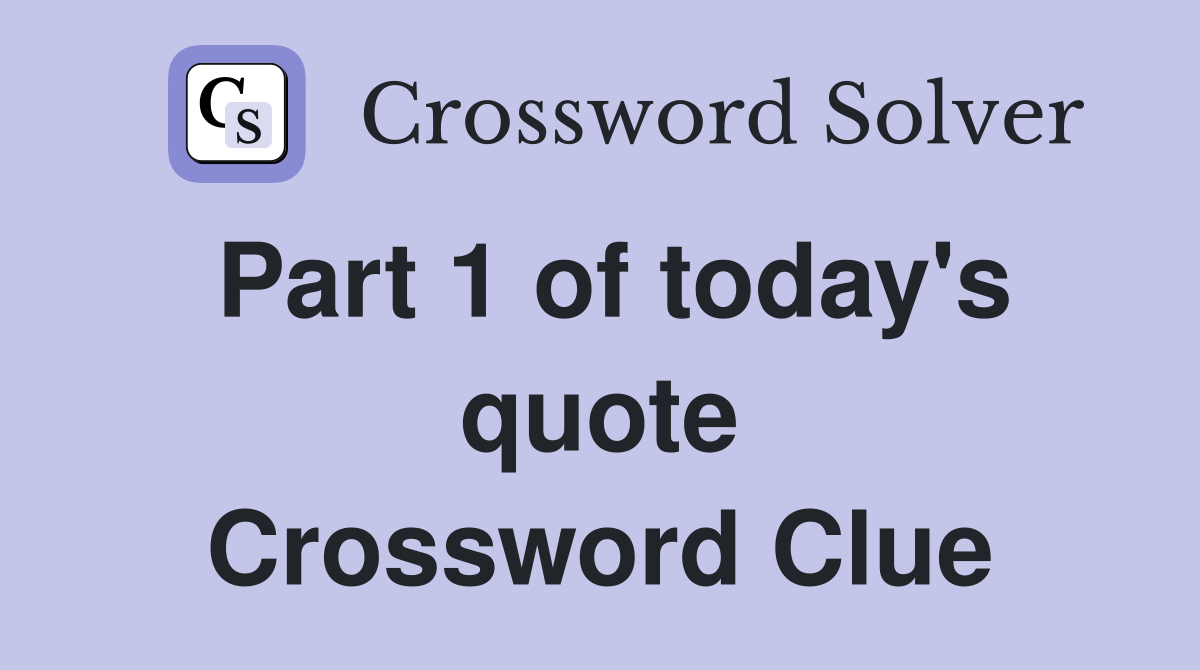 Part 1 of today's quote Crossword Clue