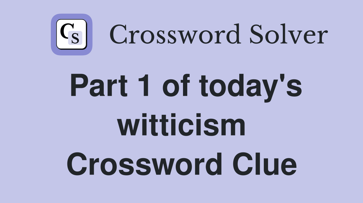 Part 1 of today's witticism Crossword Clue