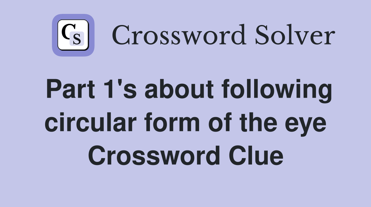 Part 1's about following circular form of the eye Crossword Clue