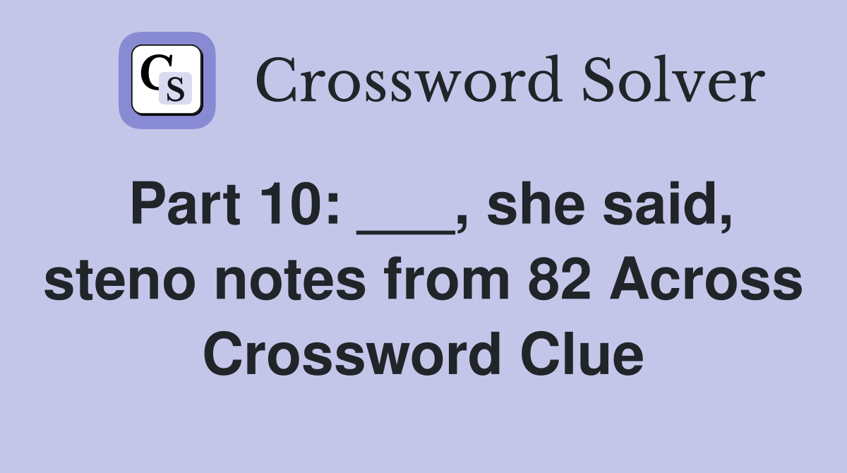 Part 10: ___, she said, steno notes from 82 Across Crossword Clue