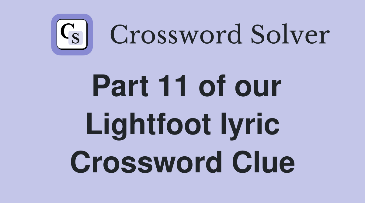 Part 11 of our Lightfoot lyric Crossword Clue