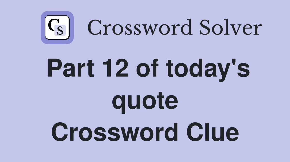 Part 12 of today's quote Crossword Clue