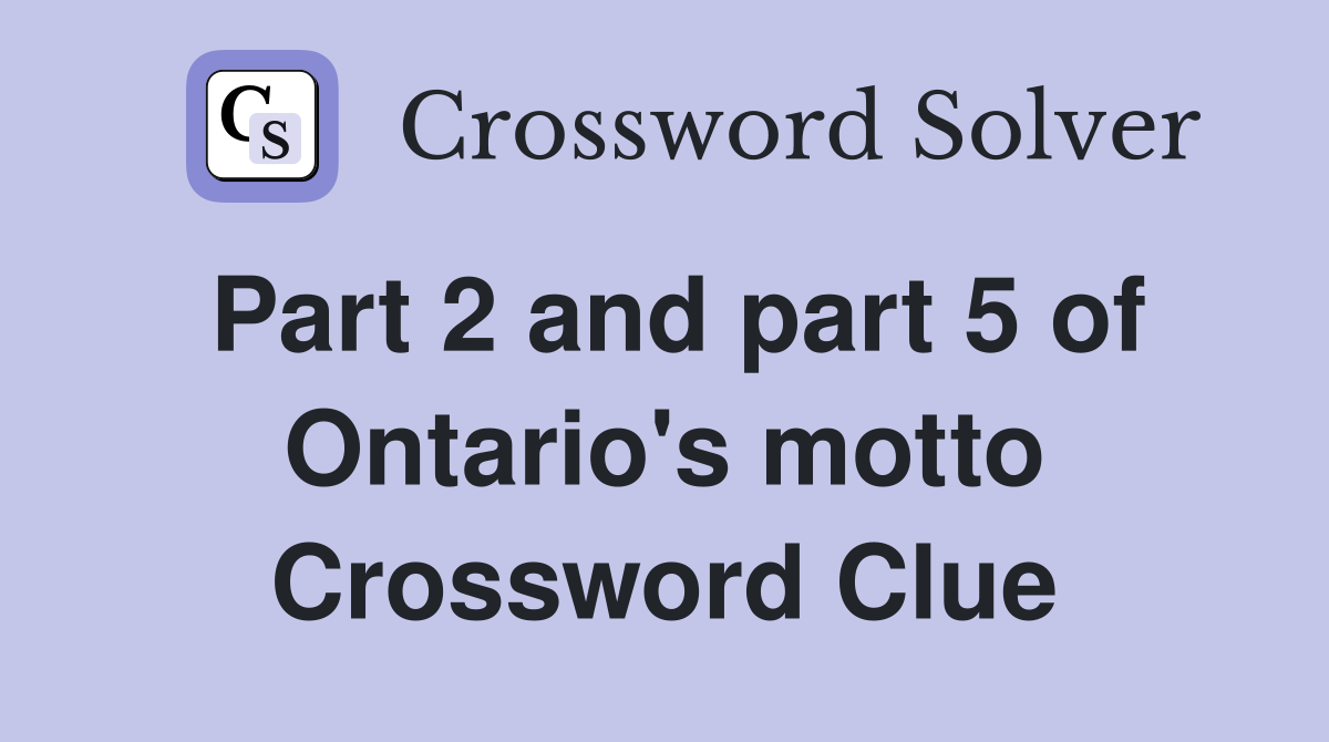 Part 2 and part 5 of Ontario's motto Crossword Clue