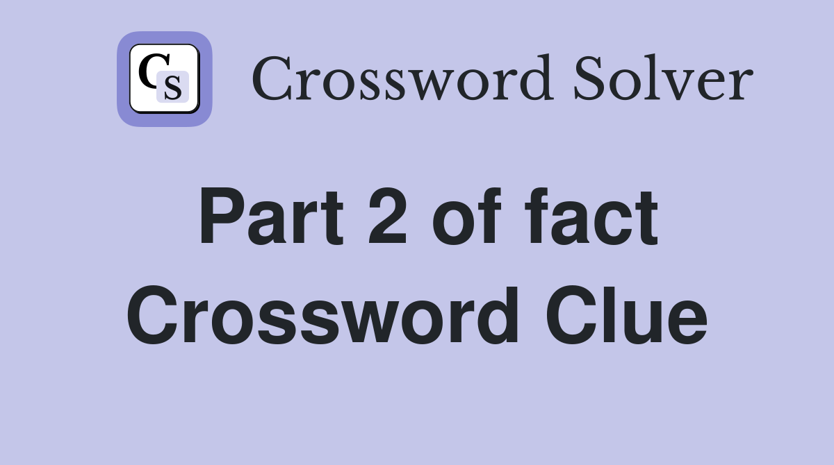 Part 2 of fact Crossword Clue