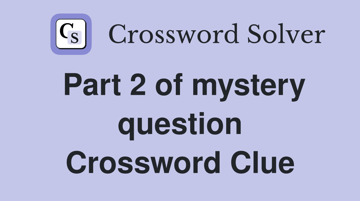 Part 2 of mystery question Crossword Clue