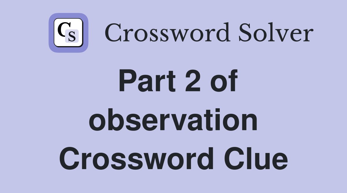 Part 2 of observation Crossword Clue