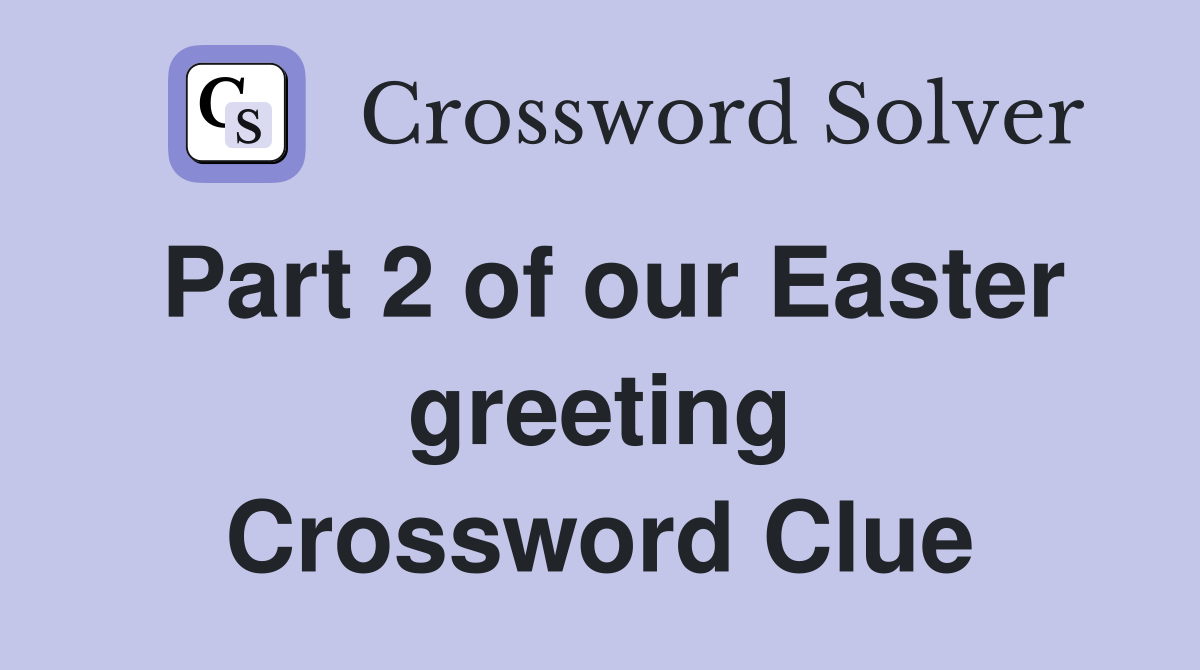 Part 2 of our Easter greeting Crossword Clue