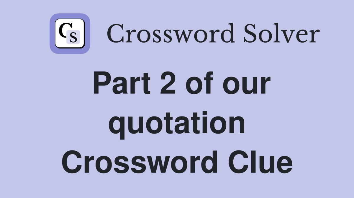 Part 2 of our quotation Crossword Clue