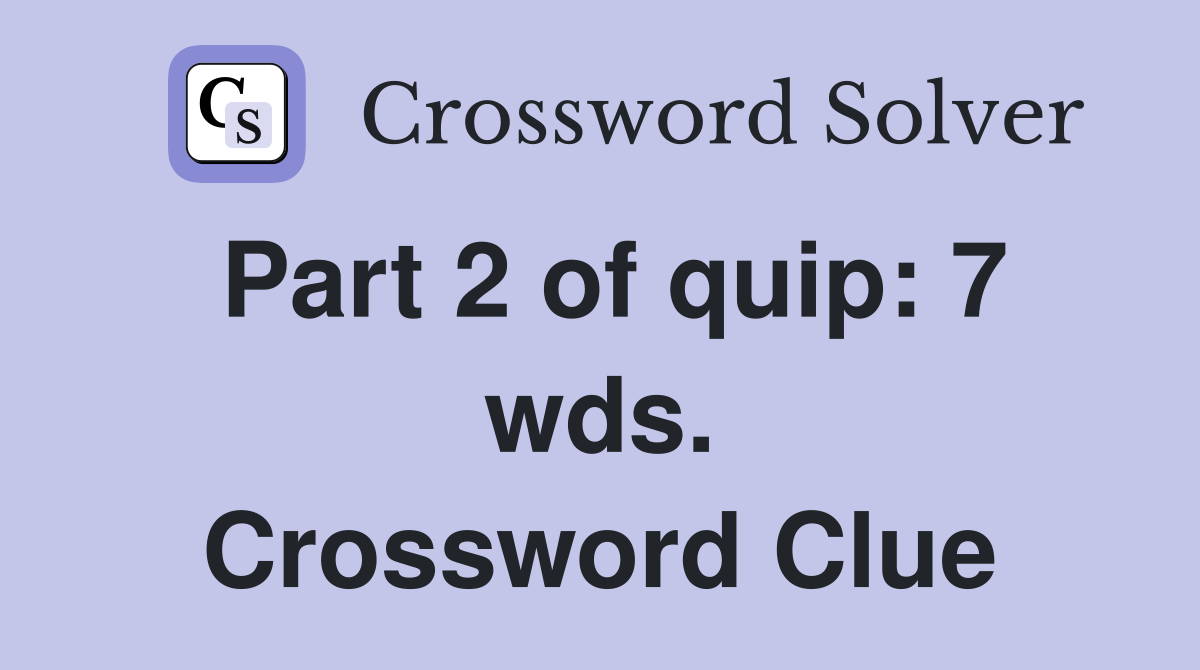 Part 2 of quip: 7 wds. Crossword Clue