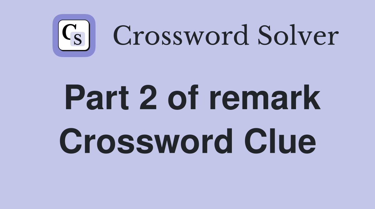 Part 2 of remark Crossword Clue