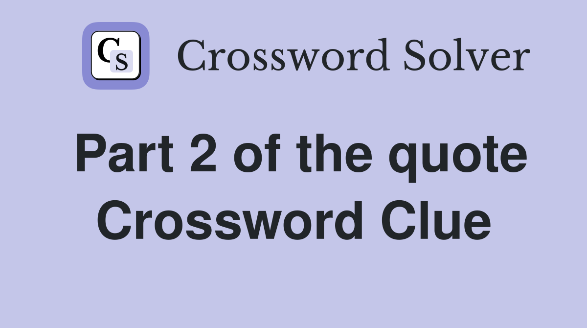 Part 2 of the quote Crossword Clue